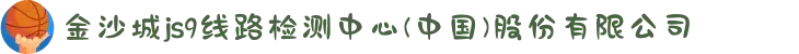 金沙城js9线路检测中心(中国)股份有限公司